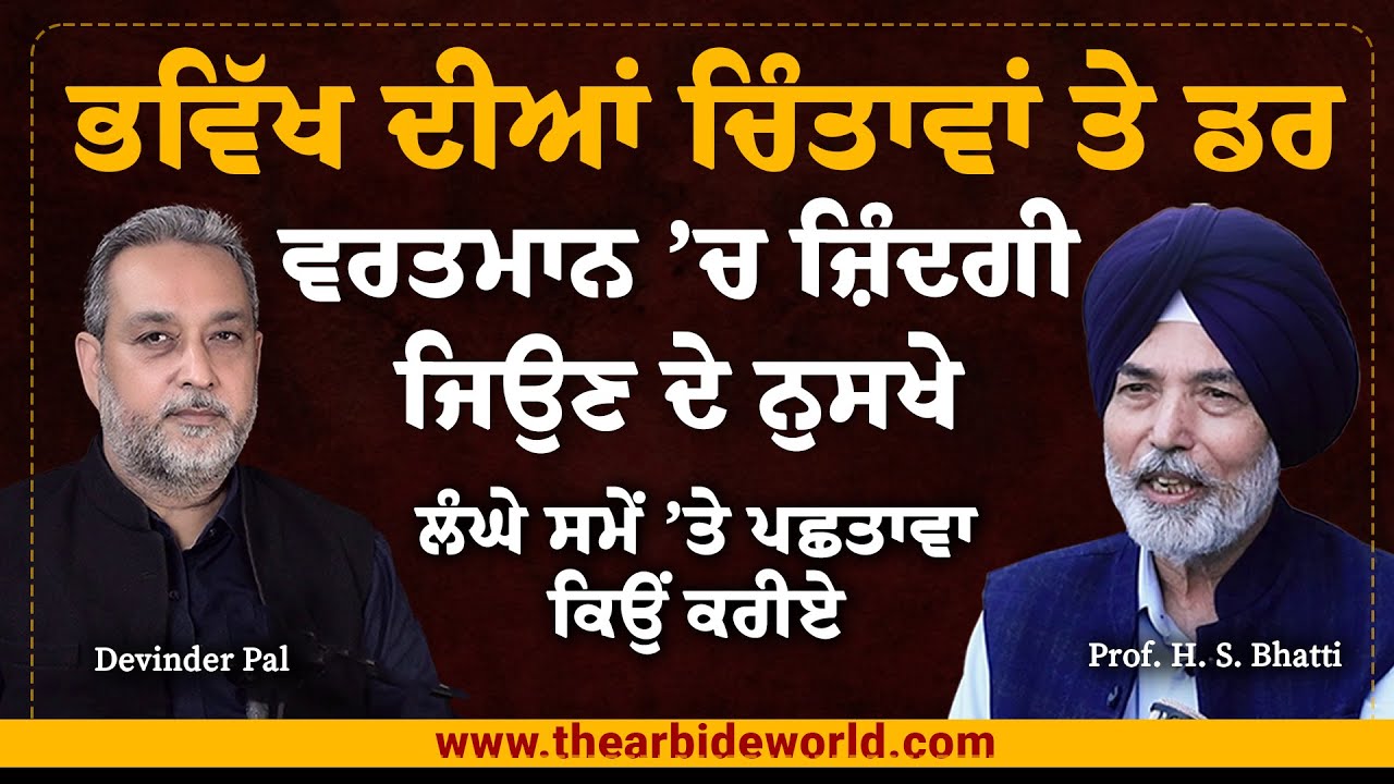 ਵਰਤਮਾਨ ‘ਚ ਜ਼ਿੰਦਗੀ ਜਿਉਣ ਦੇ ਨੁਸਖੇ, ਭਵਿੱਖ ਦੀਆਂ ਚਿੰਤਾਵਾਂ ਤੇ ਡਰ। Arbide Spiritual H S Bhatti Devinder Pal