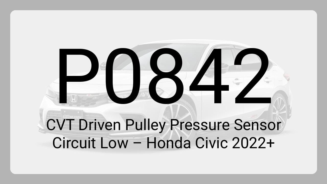 DTC P0842: CVT Driven Pulley Pressure Sensor Circuit Low – Honda Civic 2022+
