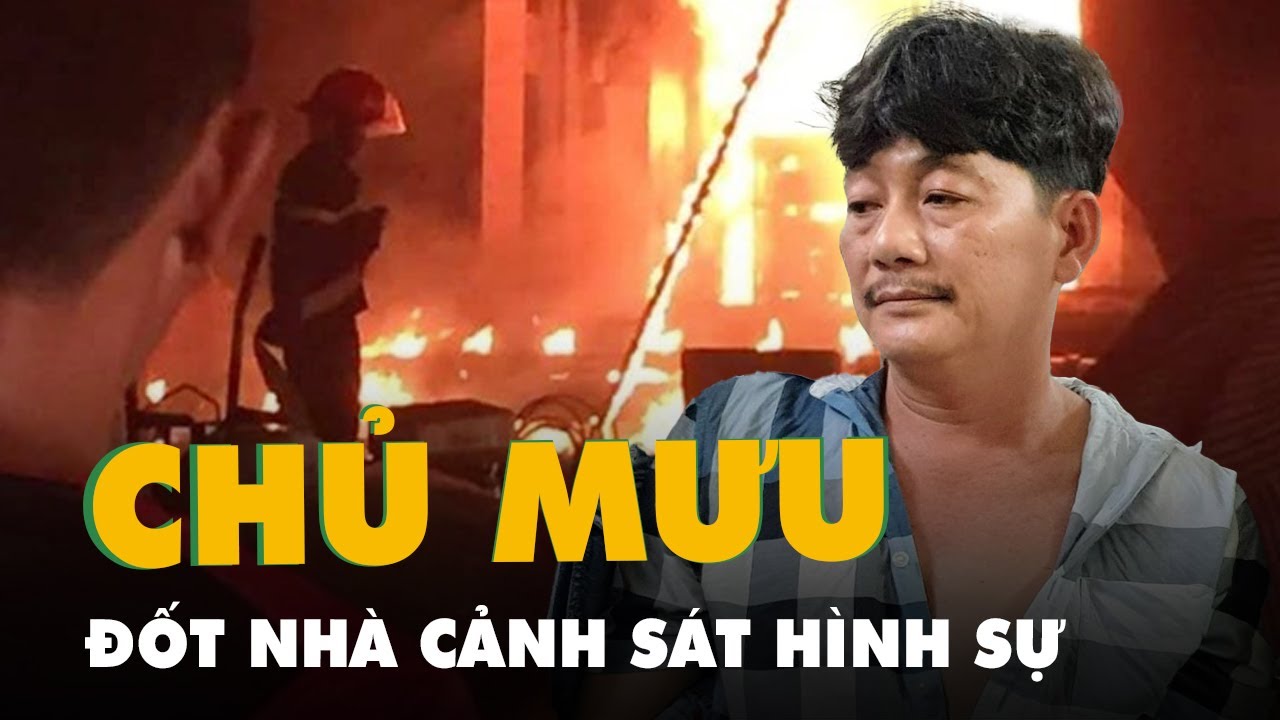 Bắt đối tượng chủ mưu trong vụ đốt nhà đội trưởng Cảnh sát hình sự