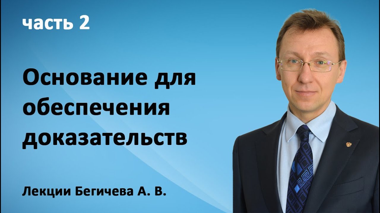 Лекция Бегичева А. В. часть 2 — Основание для обеспечения доказательств