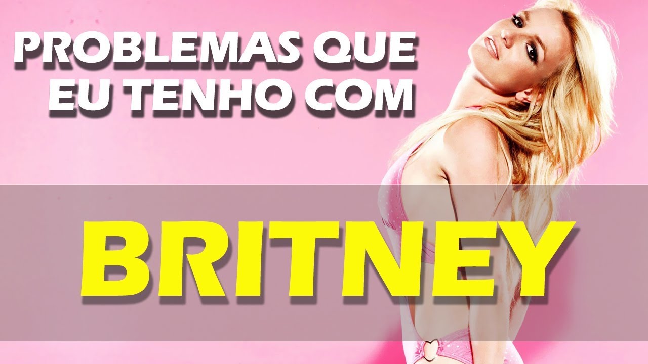 PROBLEMAS QUE EU TENHO COM BRITNEY SPEARS
