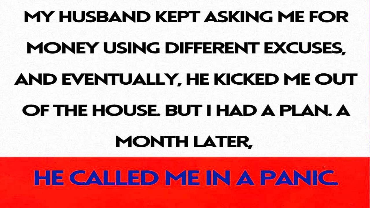 Husband Kept Asking for Money and Kicked Me Out, but My Plan Worked and He Called Me in a Panic...