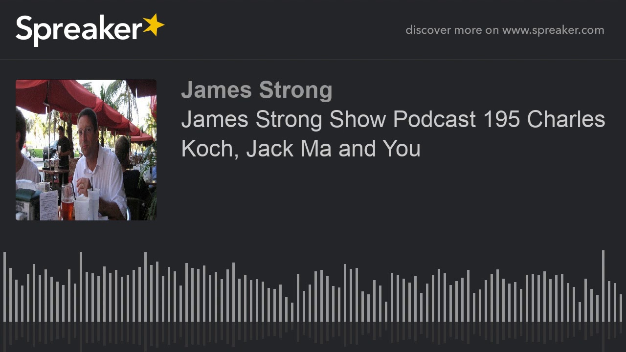 James Strong Show Podcast 195 Charles Koch, Jack Ma and You (part 1 of 4)