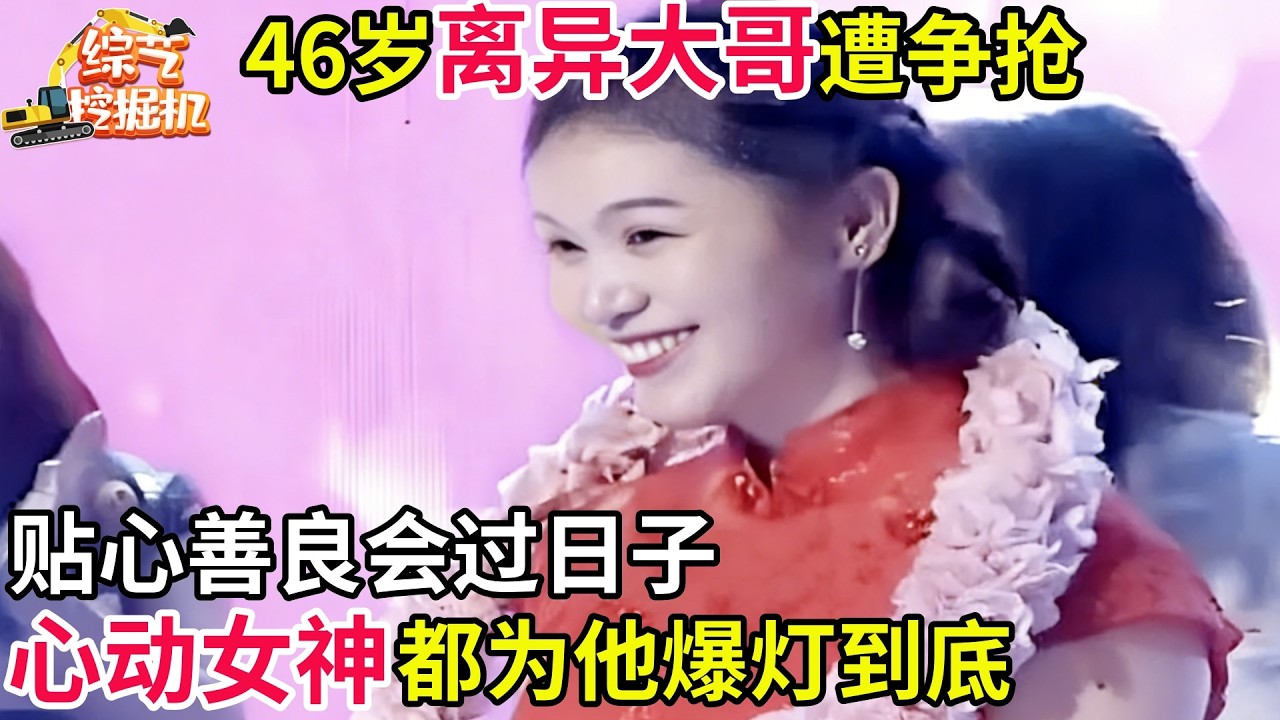 46岁离异大哥遭争抢,连心动女神都为他爆灯到底,贴心善良会过日子,难怪会抱得女神归