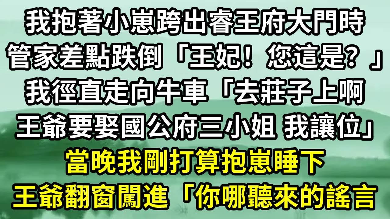 我抱著小崽跨出睿王府大門時。管家差點跌倒「王妃！您這是？」我徑直走向牛車「去莊子上啊，王爺要娶國公府三小姐 我讓位」當晚我剛打算抱崽睡下。王爺翻窗闖進「你哪聽來的謠言#小说