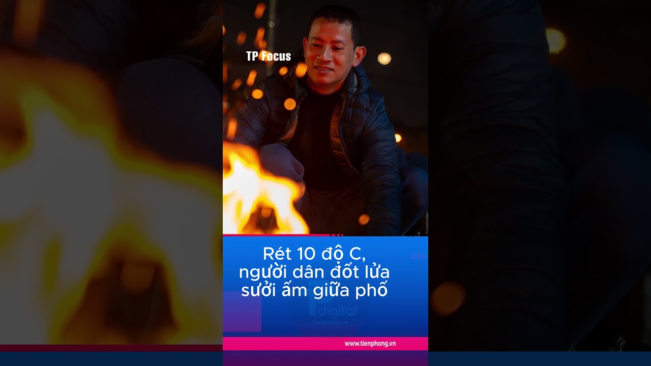 Rét 10 độ C, người dân đốt lửa sưởi ấm giữa phố