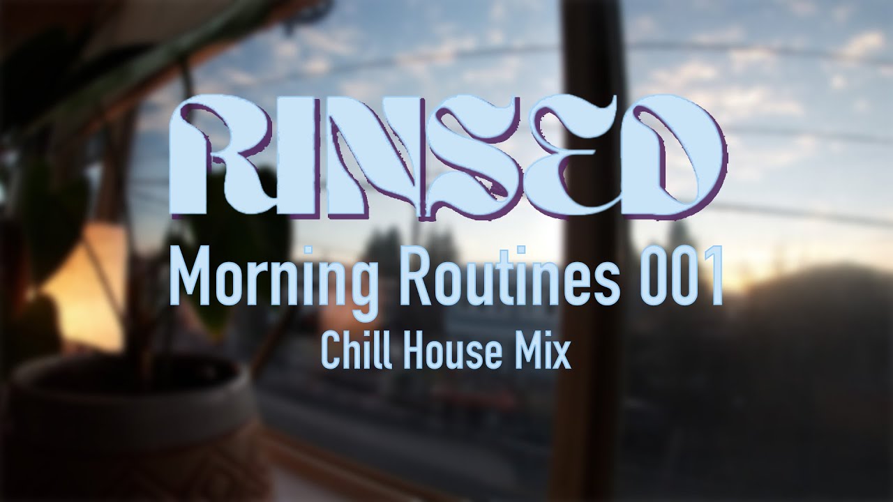 RINSED: Morning Routines 001 | Chill House Music DJ Mix