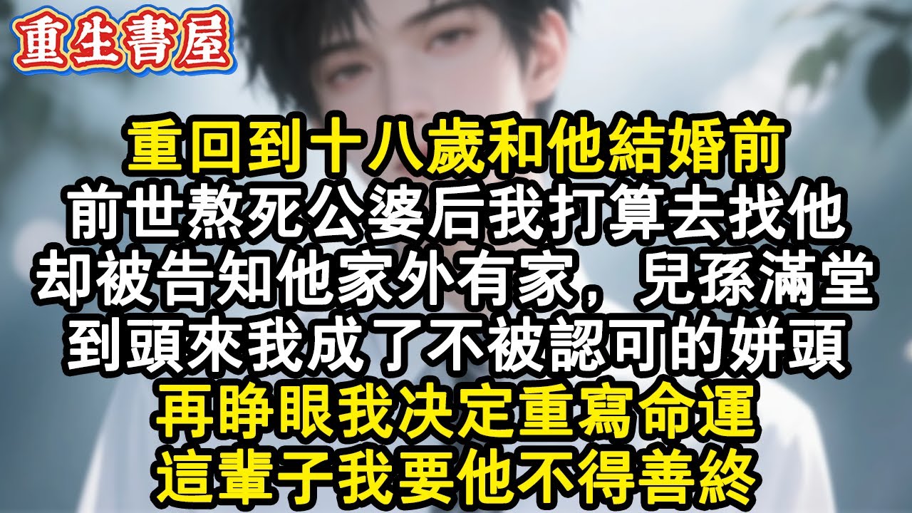 【重生爽文】重回到十八歲和他結婚前。前世熬死公婆後我打算去找他，卻被告知他家外有家，兒孫滿堂。到頭來我成了不被認可的姘頭。再睜眼我決定重寫命運，這輩子我要他不得善終。#小說 #重生故事 #爽文