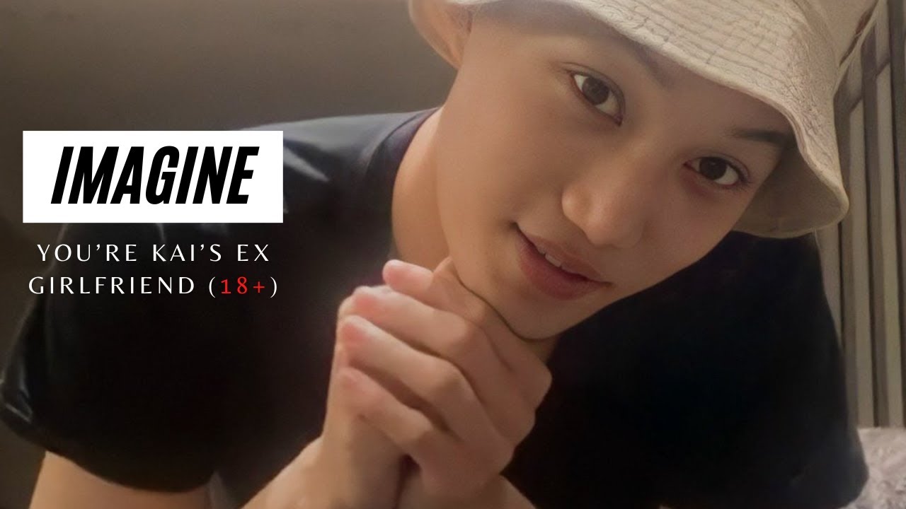IMAGINE | YOU'RE KAI'S EX GIRLFRIEND (18+)