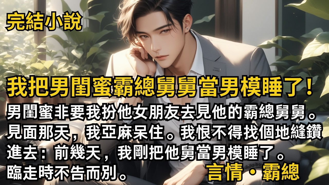 【完結小說】我把男閨蜜霸總舅舅當男模睡了！男閨蜜非要我扮他女朋友去見他的霸總舅舅。見面那天，我呆住了。我恨不得找個地縫鑽進去。前幾天，我剛把他舅當男模睡了。#一口氣看完 #小說 #完結 #甜文 #霸總