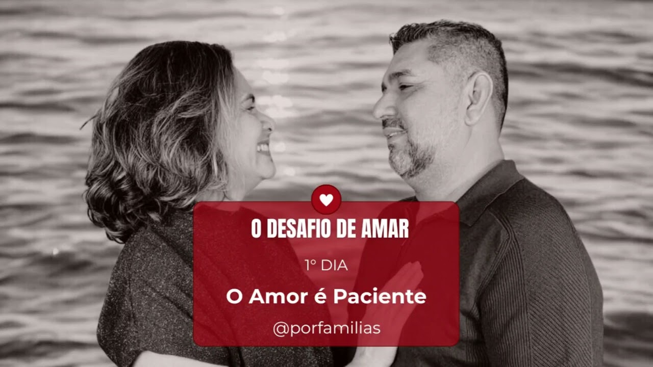 O DESAFIO DE AMAR - 1° DIA - O AMOR É PACIENTE!