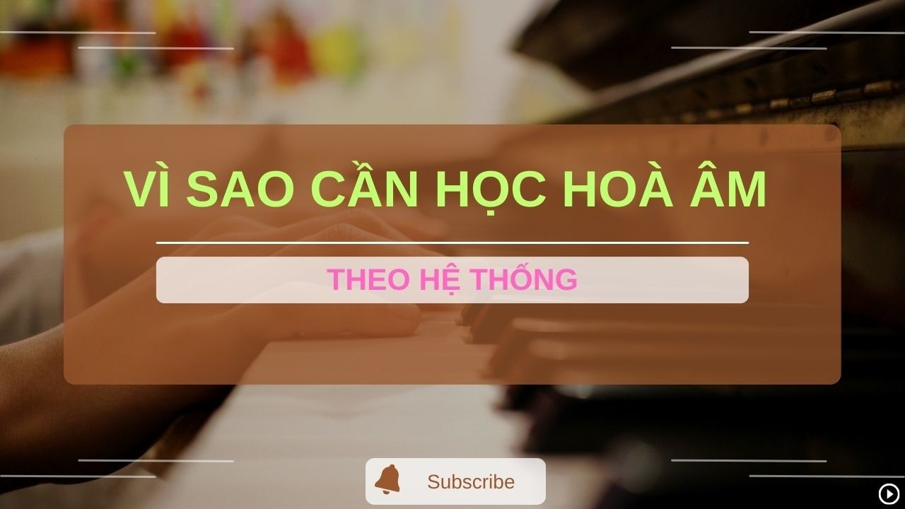 #5 [ VÌ SAO CẦN HỌC HOÀ ÂM THEO HỆ THỐNG ]
