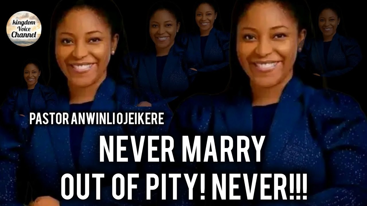 Never marry out of pity! Never!!/pastor Anwinli Ojeikere