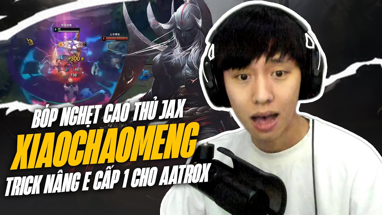 XIAOCHAOMENG VÀ TRICK NÂNG E CẤP 1 CHO AATROX XỬ LÝ KÈO CỰC HAY BÓP NGHẸT HOÀN TOÀN CAO THỦ JAX