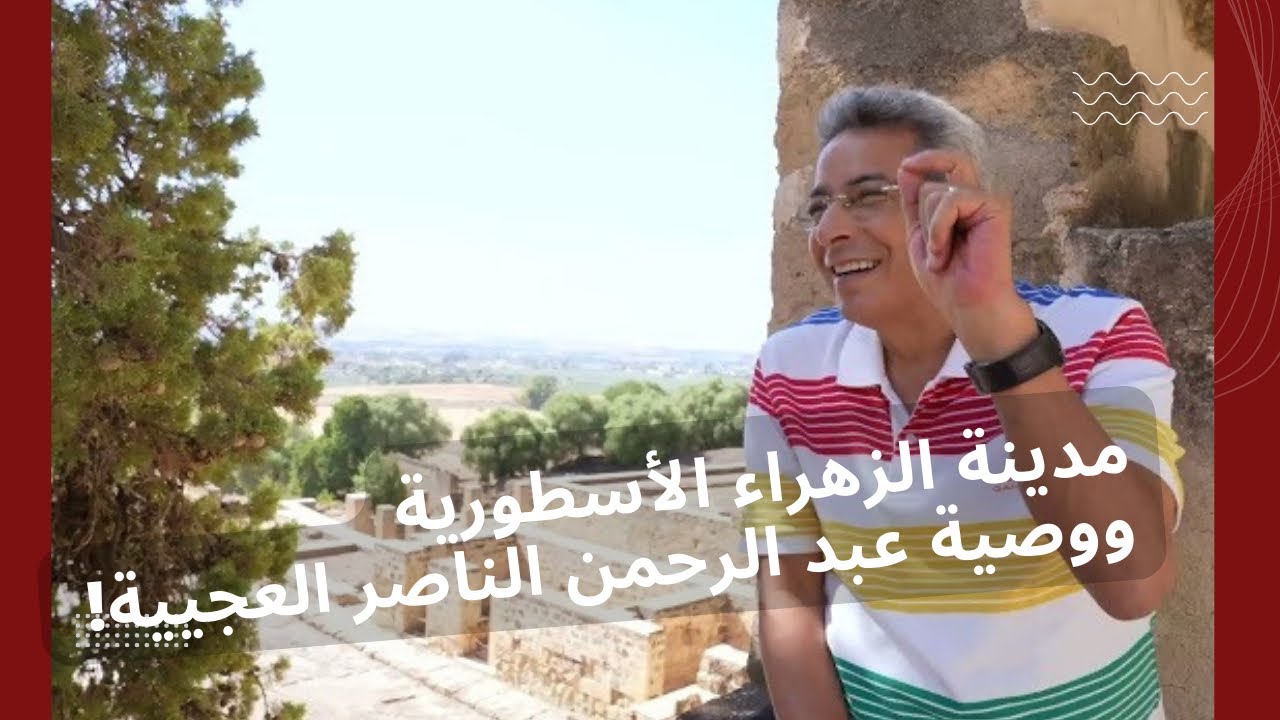 الأندلس ٧| الزهراء.. مدينة عبد الرحمن الناصر الأسطورية ومواقفه المدهشة مع المعارضين ووصيته العجيبة
