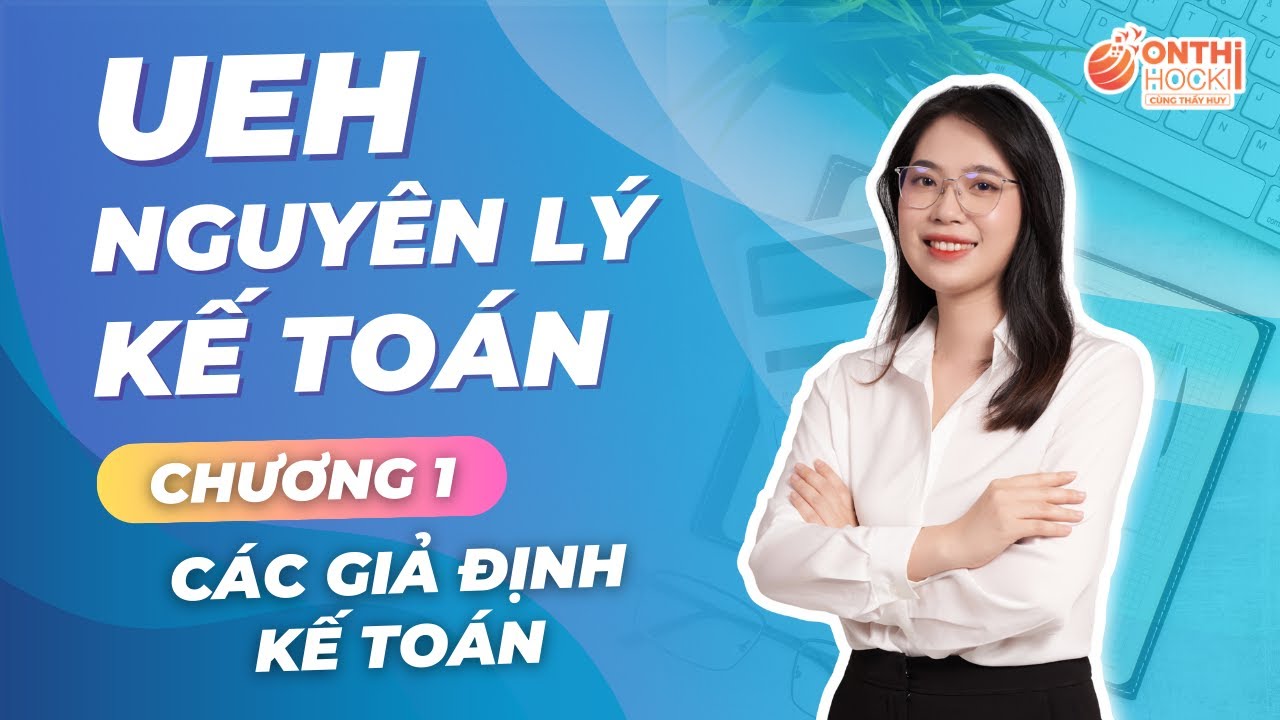 UEH - NGUYÊN LÝ KẾ TOÁN - CHƯƠNG 1 - CÁC GIẢ ĐỊNH KẾ TOÁN