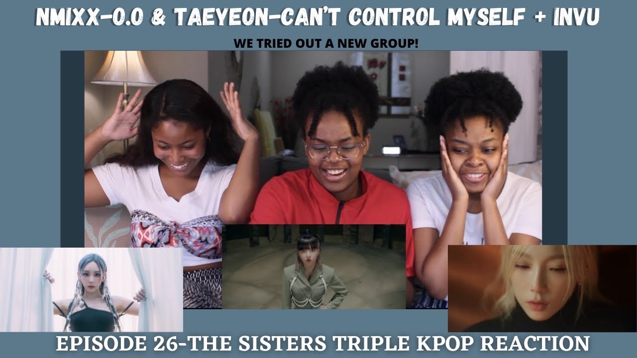 The Sisters React to Kpop | Taeyeon ‘Can’t Control Myself’ & ‘INVU’ & NMIXX ‘O.O’