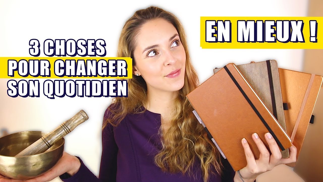 3 choses qui vont changer votre quotidien EN MIEUX !