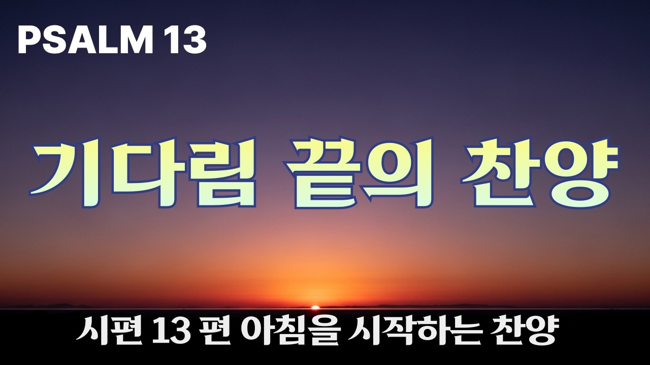 13 기다림 끝의 찬양[시편13편] 묵상 찬양