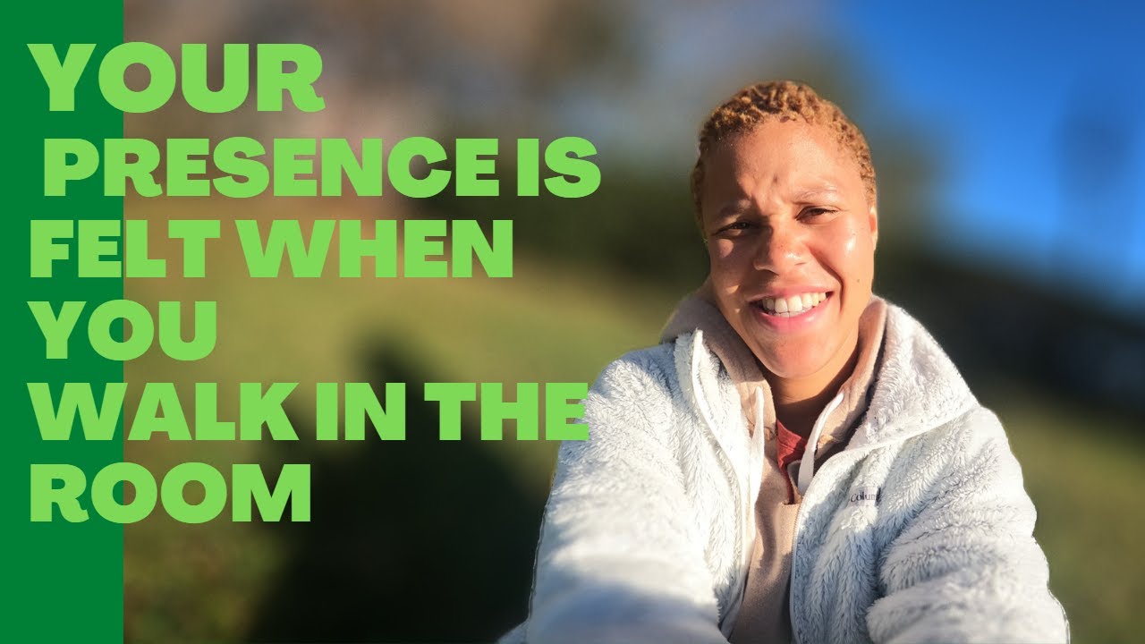 Your Presence Is Felt When You Walk In The Room