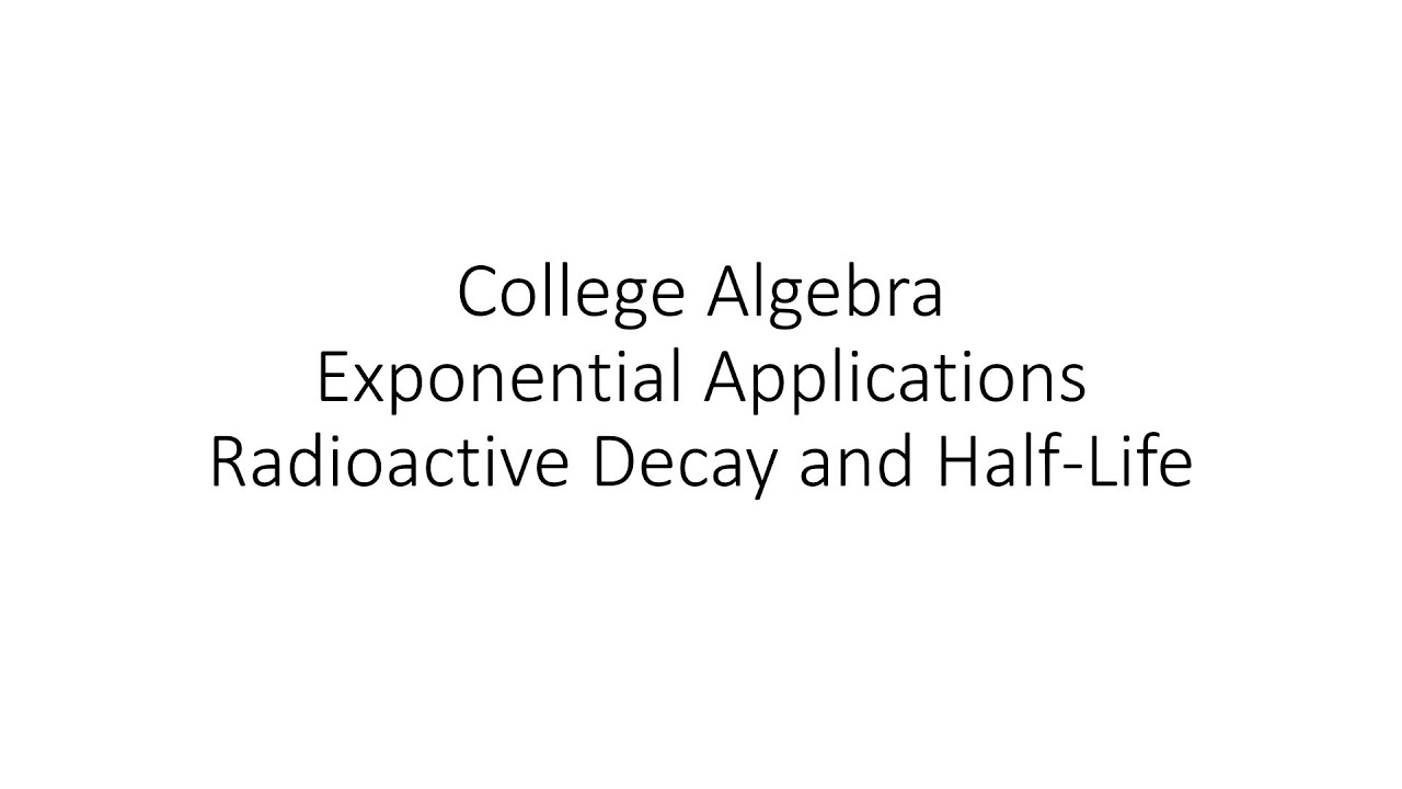 College Algebra - Exponential Applications: Radioactive Decay and Half-Life