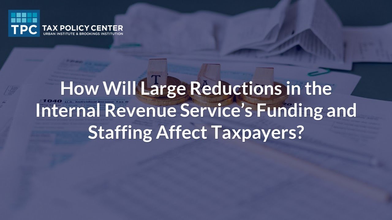 How Will Large Reductions in the Internal Revenue Service&rsquo;s Funding and Staffing Affect Taxpayers?