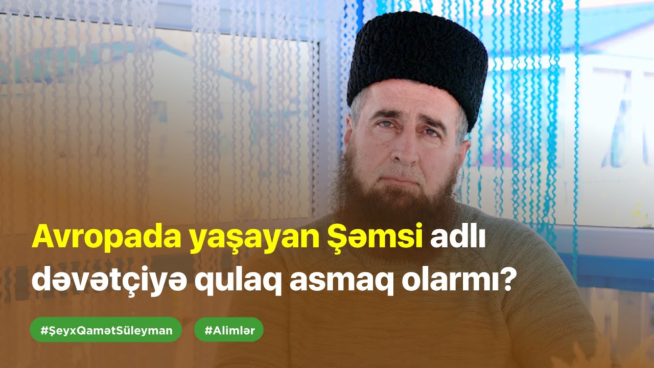 Avropada yaşayan Şəmsi adlı dəvətçiyə qulaq asmaq olarmı? | Şeyx Qamət Süleyman