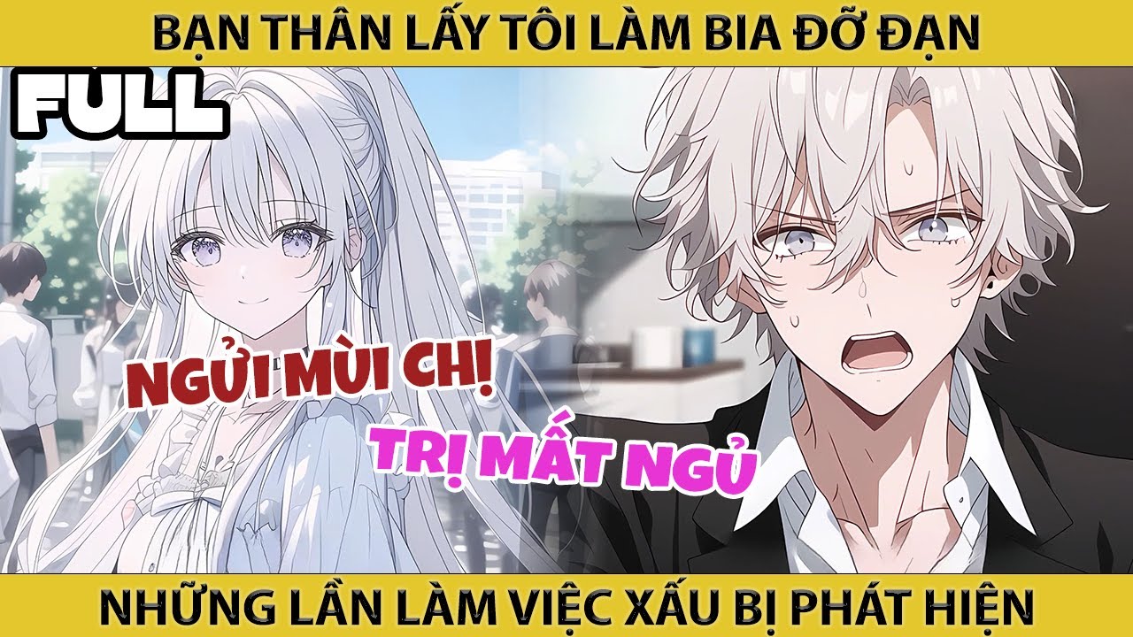 FULL Bạn Thân Lấy Tôi Làm Bia Đỡ Bạn Cho Những Lần Làm Việc Xấu Bị Phát Hiện