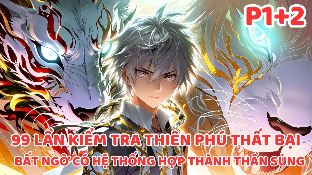 THẤT BẠI 99 LẦN KIỂM TRA THIÊN PHÚ LẦN THỨ 100 TA THỨC TỈNH HỆ THỐNG TRIỆU HỒI U MINH HỔ P1+2