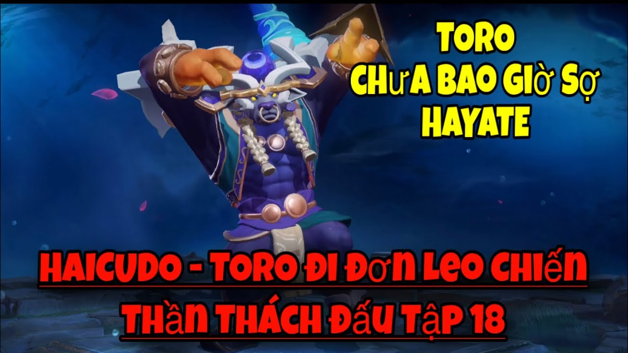 HAICUDO - TORO đi đơn Leo Chiến Thần Thách Đấu Tập 18 - Chưa Bao Giờ Sợ HAYATE 