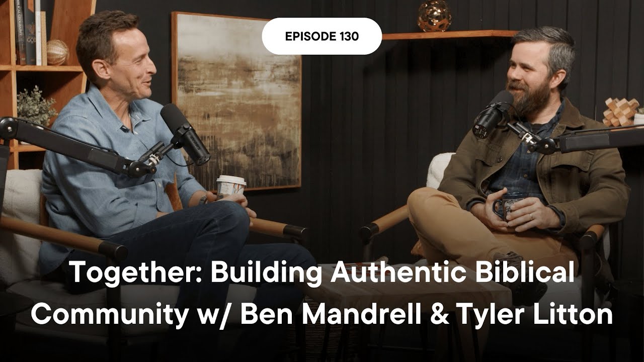 FULL VIDEO | Together: Building Authentic Biblical Community w/ Ben Mandrell & Tyler Litton | Ep 130