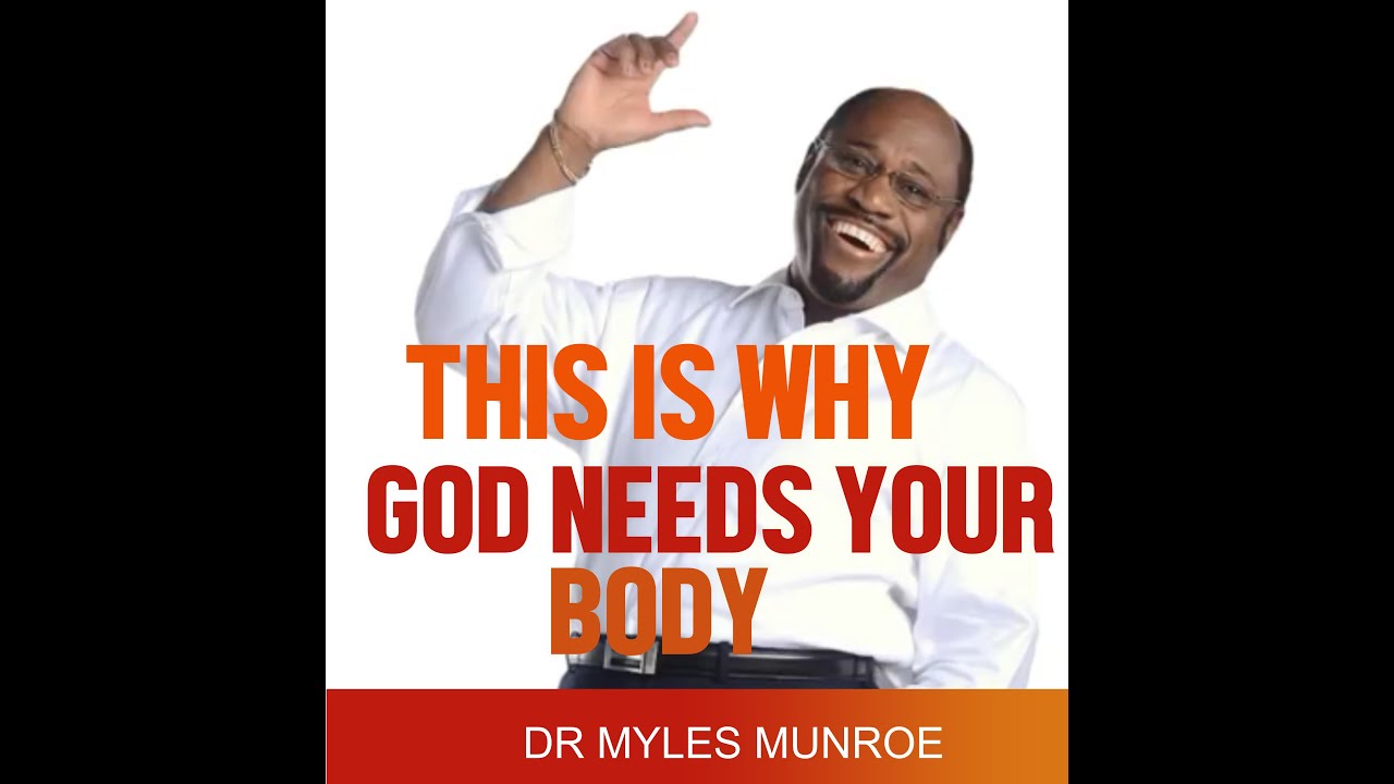 DR MYLES MUNROE | WHY GOD NEEDS YOUR BODY