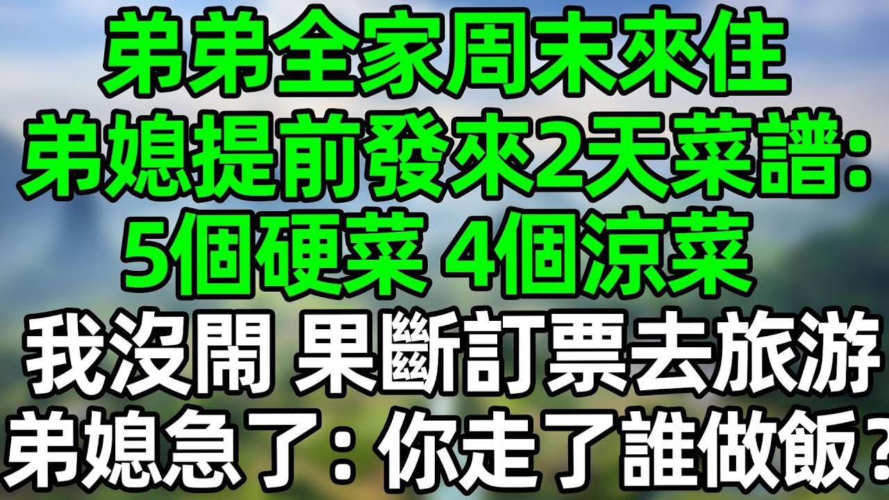弟弟全家周末來住，弟媳提前發來2天菜譜：5個硬菜和4個涼菜。我沒閙 果斷訂票去三亞旅游，弟媳急了：你走了誰做飯？#深夜淺讀 #夜讀人生 #大橘講故事  #情感故事  #講故事  #幸福生活 #深夜故事