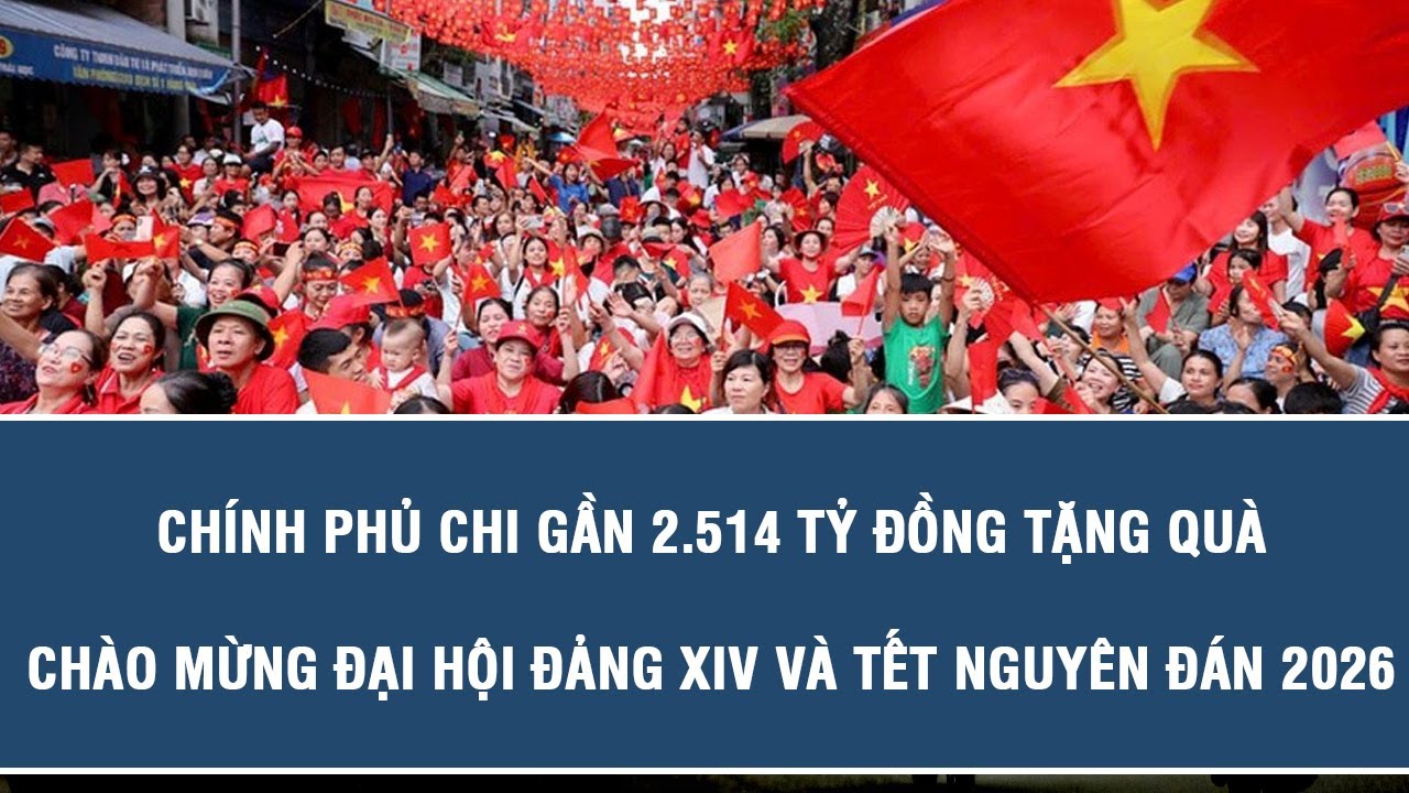 Ch&iacute;nh phủ chi gần 2.514 tỷ đồng tặng qu&agrave; ch&agrave;o mừng Đại hội Đảng XIV v&agrave; Tết Nguy&ecirc;n đ&aacute;n 2026