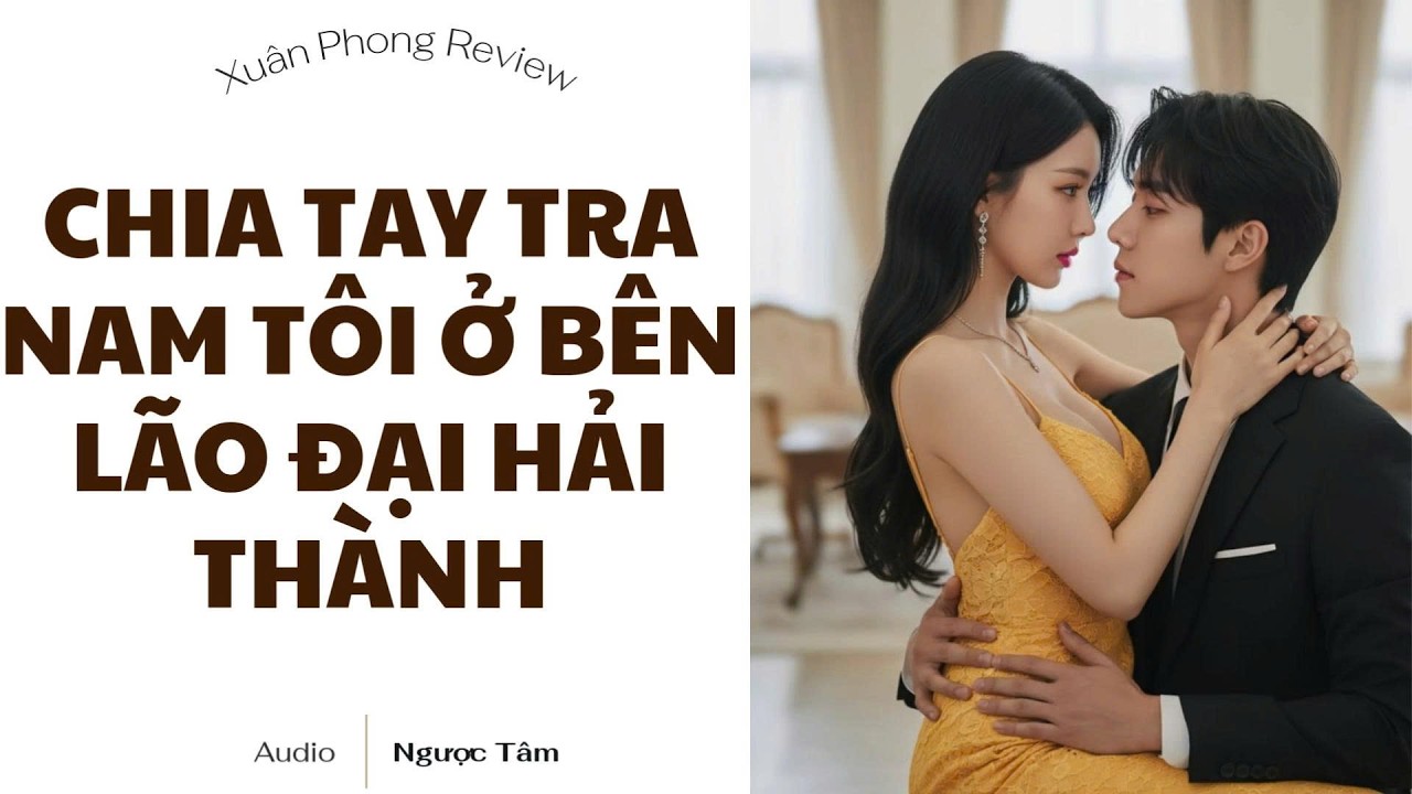 [TRUYỆN AUDIO FULL] CHIA TAY TRA NAM TÔI Ở BÊN LÃO ĐẠI HẢI THÀNH | XUÂN PHONG REVIEW