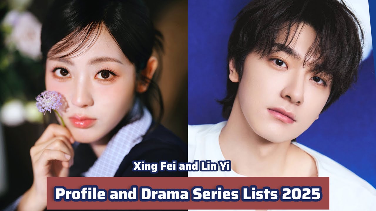 Xing Fei and Lin Yi | Profile and Drama Series Lists 2025 |