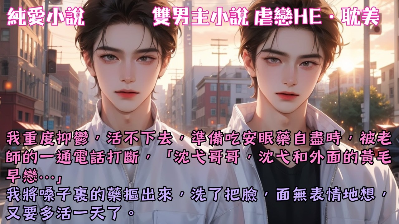 【耽美虐戀HE】活不下去，準備自盡時。被老師的電話打斷：「沈弋哥哥，沈弋和外面的黃毛早戀…」我將嗓子裏的藥摳出來，又要多活一天了。#【失憶後忘了男友】 #小說 #故事 #爽文 #完結 #BL