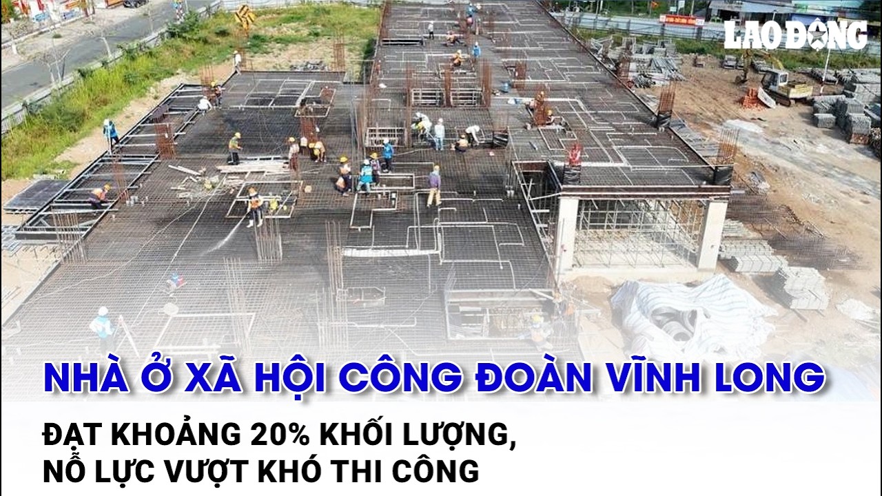 Nhà ở xã hội Công đoàn Vĩnh Long đạt khoảng 20% khối lượng, nỗ lực vượt khó thi công | Báo Lao Động