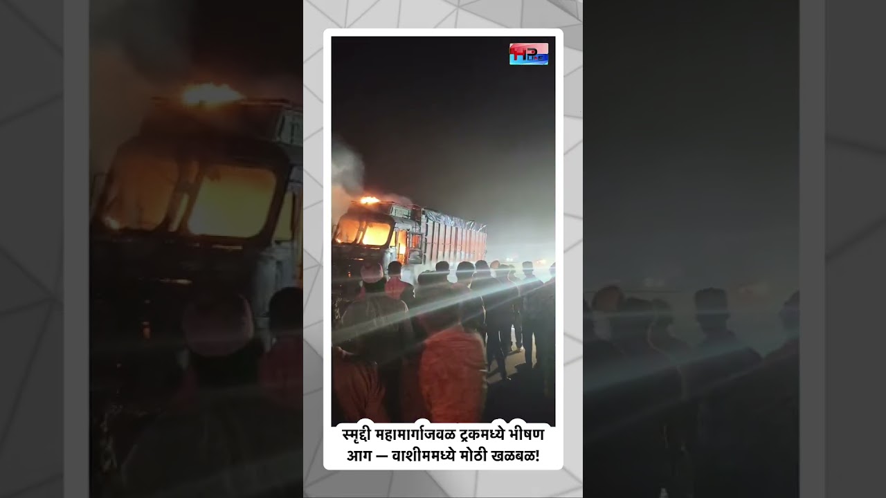 स्मृद्दी महामार्गाजवळ ट्रकमध्ये भीषण आग &mdash; वाशीममध्ये मोठी खळबळ!