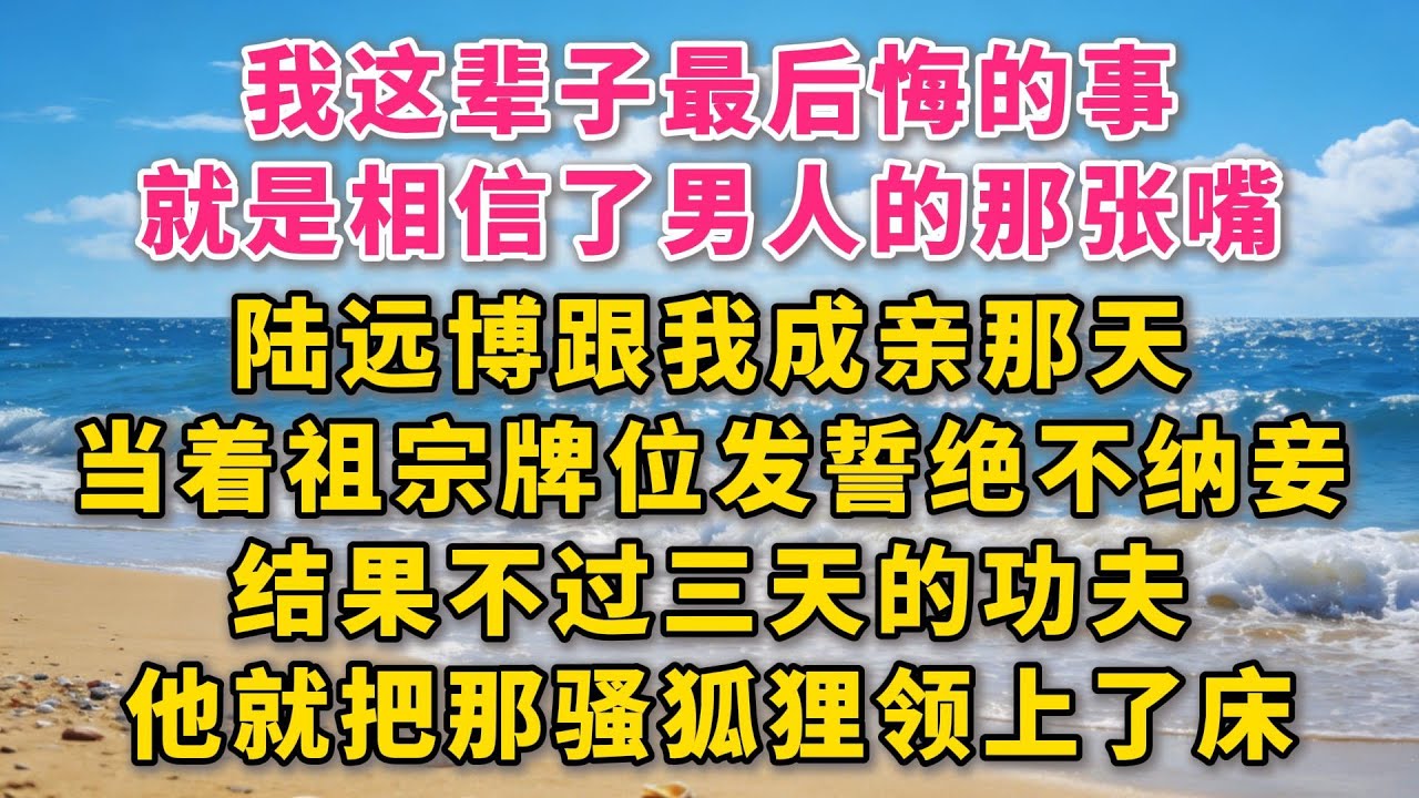 “我这辈子最后悔的事，就是相信了男人的那张嘴。陆远博跟我成亲那天，当着祖宗牌位的面发誓，说这辈子绝不纳妾。结果呢？趁着我回娘家三天的功夫，他就把那骚狐狸领上了床！#故事 #小说 #爽文 #听书