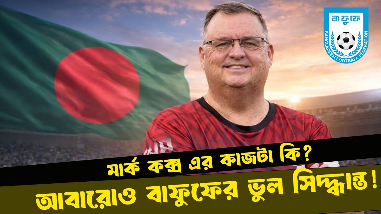 মার্ক কক্সের কাজ কি? আবারোও বাফুফের ভুল সিদ্ধান্ত। DugOut । Mark Cox । Bangladesh Football ।