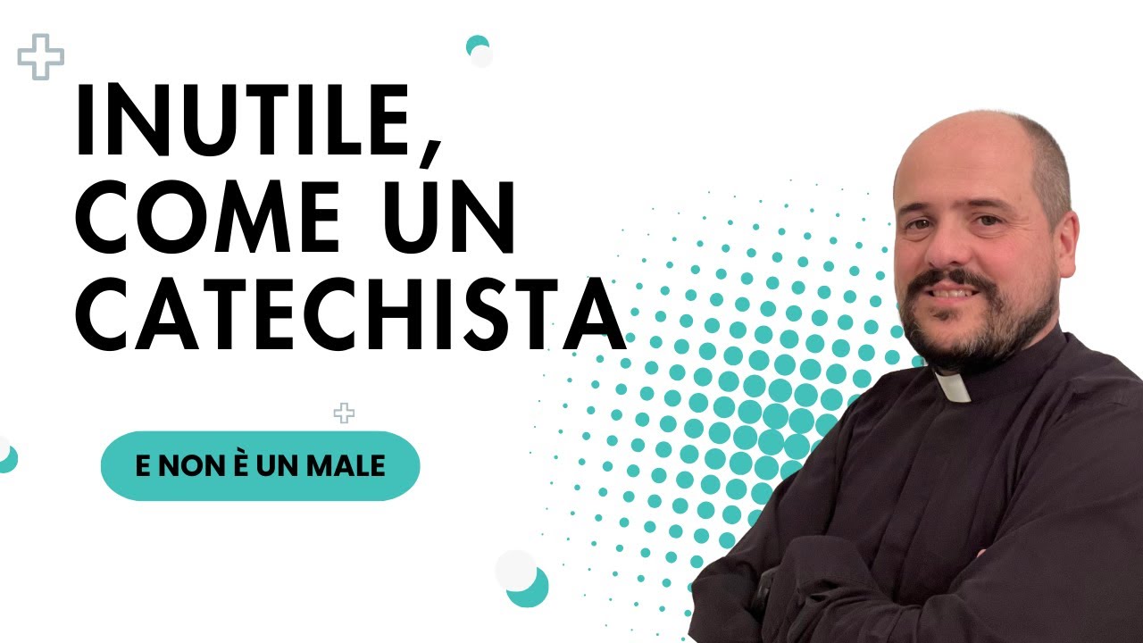 Inutile, come un CATECHISTA!