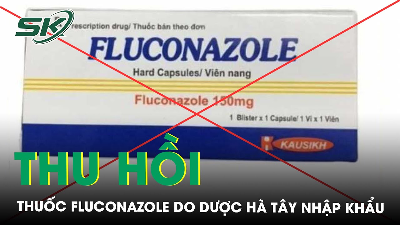 Bộ Y tế  thu hồi thuốc viên nang cứng Fluconazole do Công ty Dược phẩm Hà Tây nhập khẩu  | SKĐS