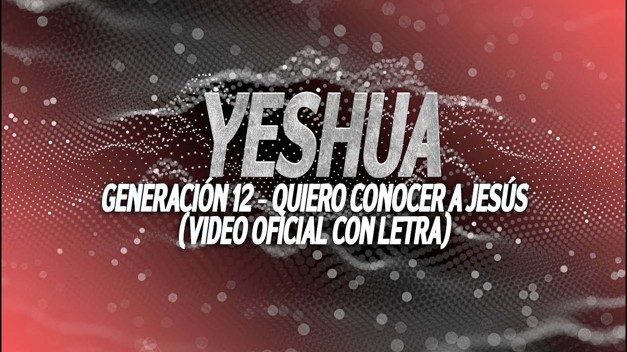 Generación 12 - Quiero Conocer A Jesús (Yeshua) - (Video oficial -Letra/Lyrics)
