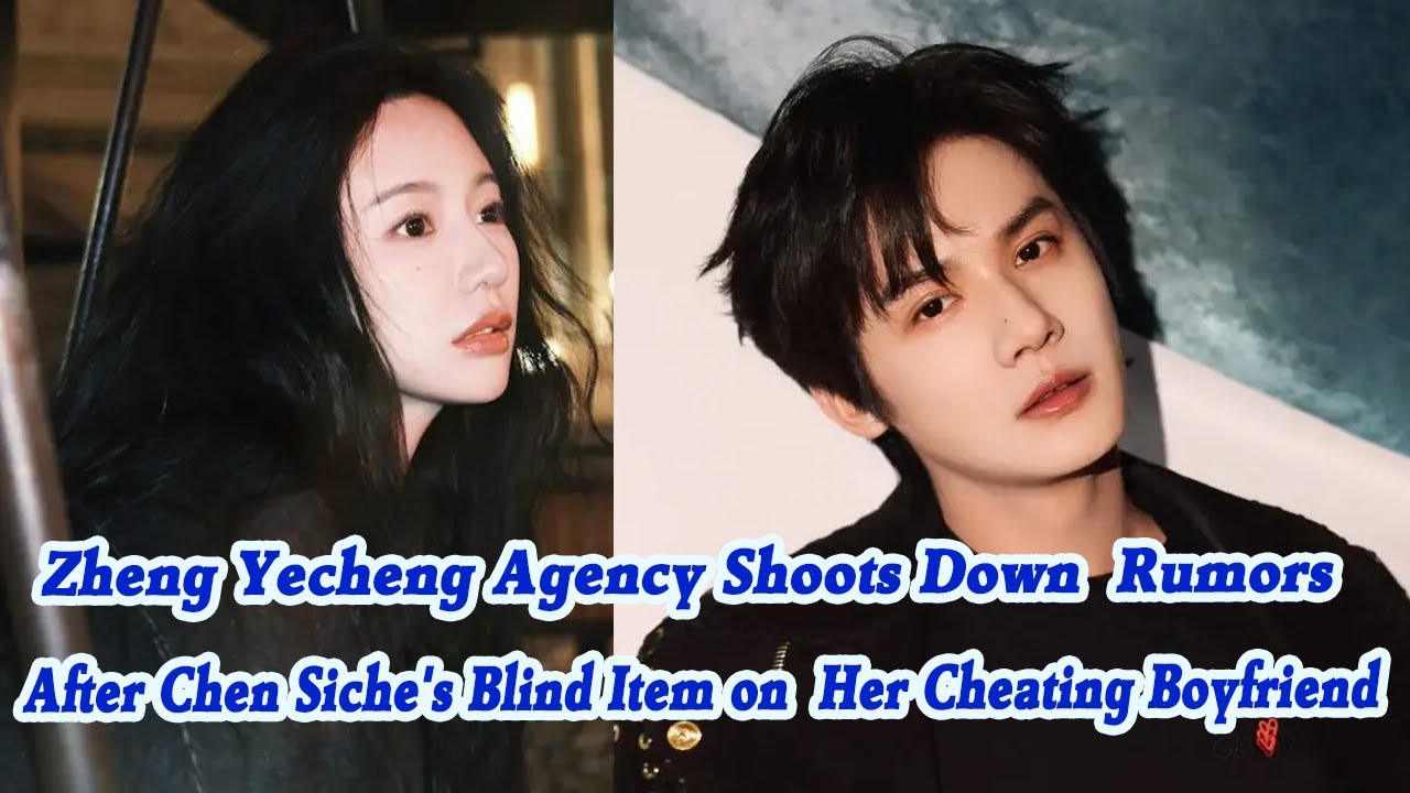 Zheng Yecheng Agency Shoots Down  Rumors After Chen Siche's Blind Item on Her Cheating Boyfriend