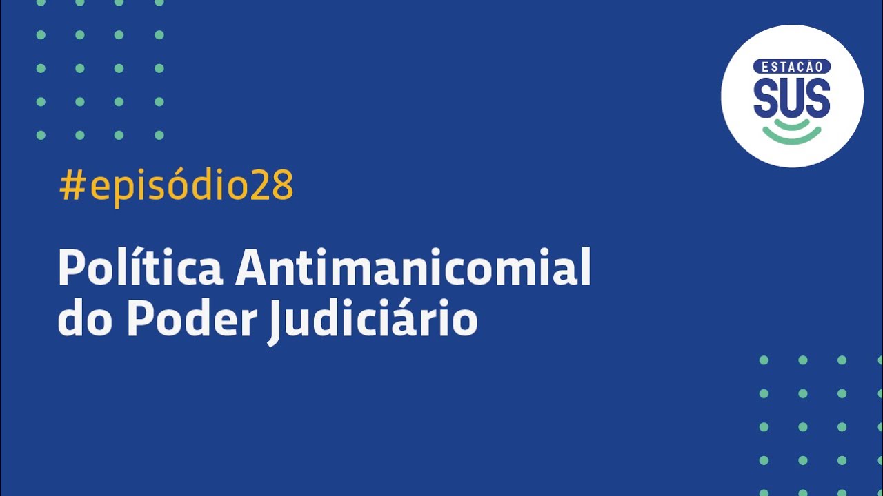 Estação SUS - Episódio 28 - Política Antimanicomial do Poder Judiciário