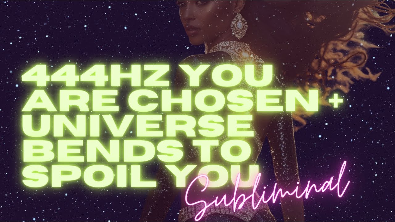 444HZ YOU ARE CHOSEN + UNIVERSE BENDS TO SPOIL YOU (SUBLIMINAL) [POWERFUL]