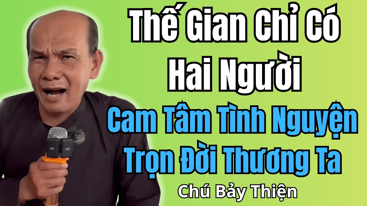 Chú Bảy Thiện Mới Nhất  Thế Gian Chỉ Có Hai Người Cam Tâm Tình Nguyện Trọn Đời Thương Ta – Bài Giảng