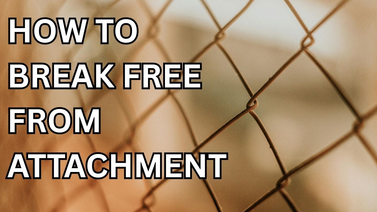 HOW TO BREAK FREE FROM TRAUMA BONDING & ATTACHMENTS