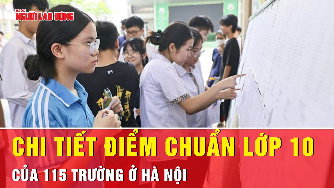 Cập nhật: Chi tiết điểm chuẩn vào lớp 10 của 115 trường THPT ở Hà Nội | Tin tức